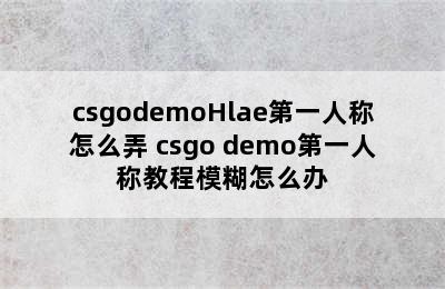 csgodemoHlae第一人称怎么弄 csgo demo第一人称教程模糊怎么办